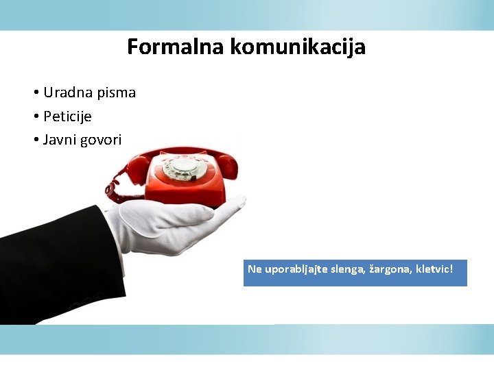 Formalna komunikacija • Uradna pisma • Peticije • Javni govori Ne uporabljajte slenga, žargona,