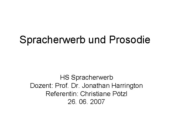 Spracherwerb und Prosodie HS Spracherwerb Dozent: Prof. Dr. Jonathan Harrington Referentin: Christiane Pötzl 26.