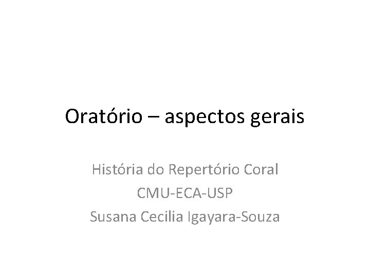 Oratório – aspectos gerais História do Repertório Coral CMU-ECA-USP Susana Cecilia Igayara-Souza 