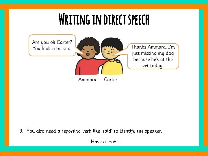 Writing in direct speech 3. You also need a reporting verb like ‘said’ to