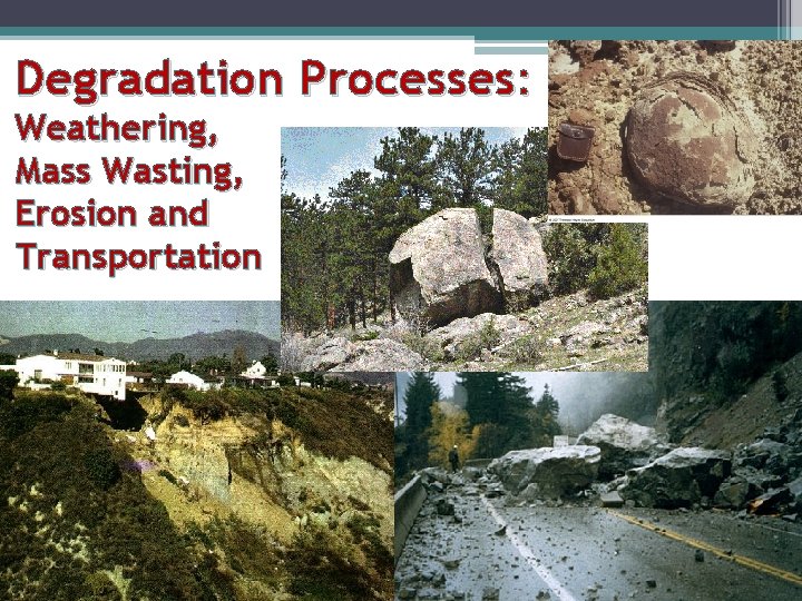 Degradation Processes: Weathering, Mass Wasting, Erosion and Transportation Degradation Processes: Weathering, Mass Wasting, Erosion and Transportation
