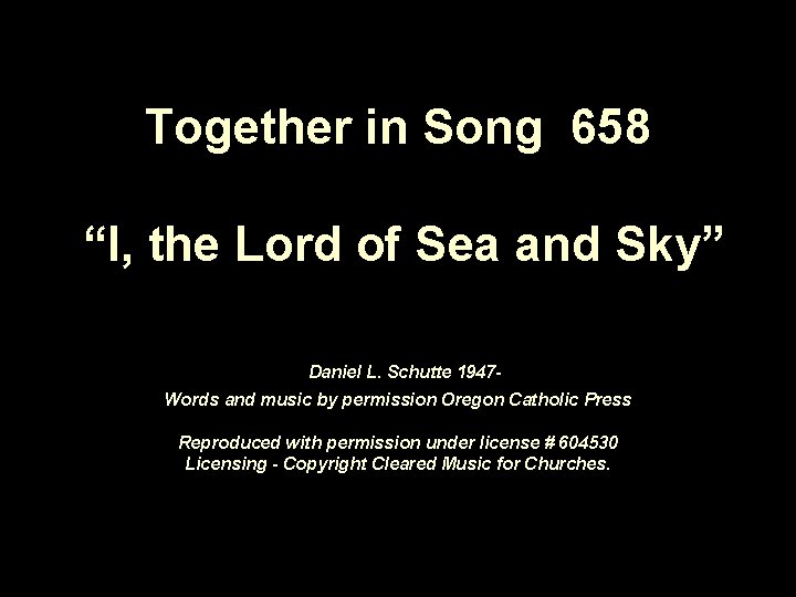 Together in Song 658 “I, the Lord of Sea and Sky” Daniel L. Schutte