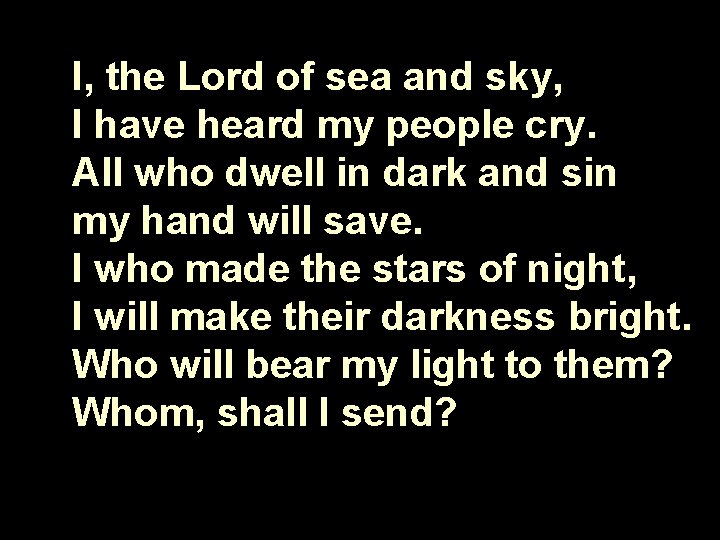 I, the Lord of sea and sky, I have heard my people cry. All