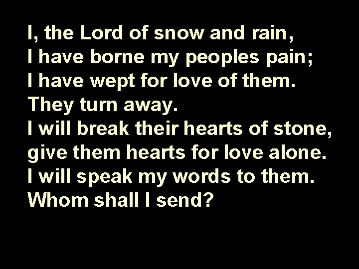 I, the Lord of snow and rain, I have borne my peoples pain; I