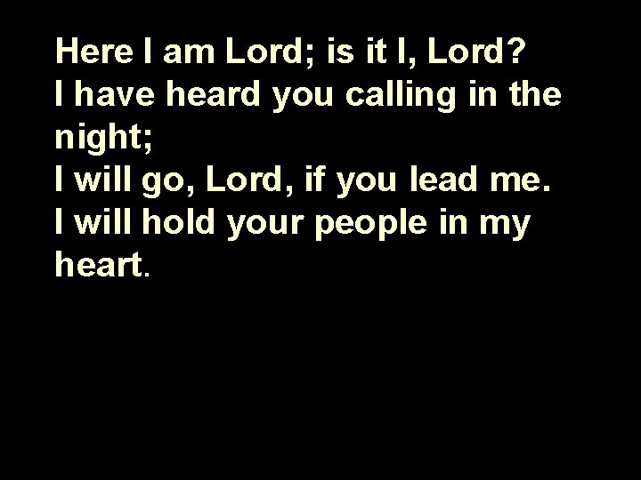 Here I am Lord; is it I, Lord? I have heard you calling in