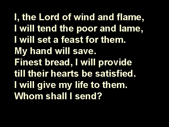 I, the Lord of wind and flame, I will tend the poor and lame,