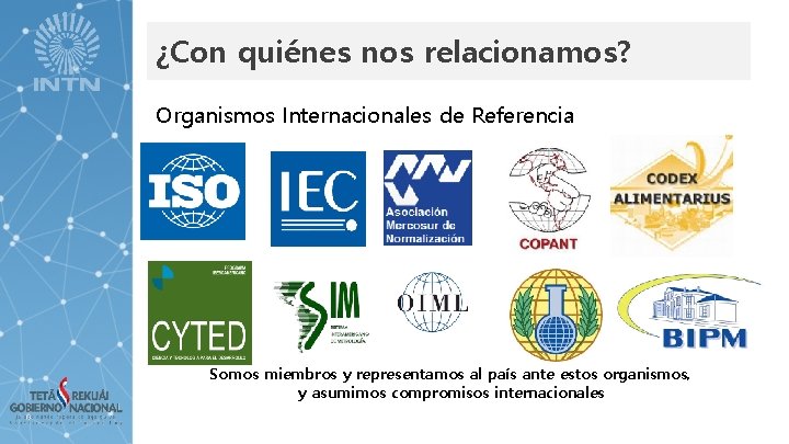 ¿Con quiénes nos relacionamos? Organismos Internacionales de Referencia Somos miembros y representamos al país