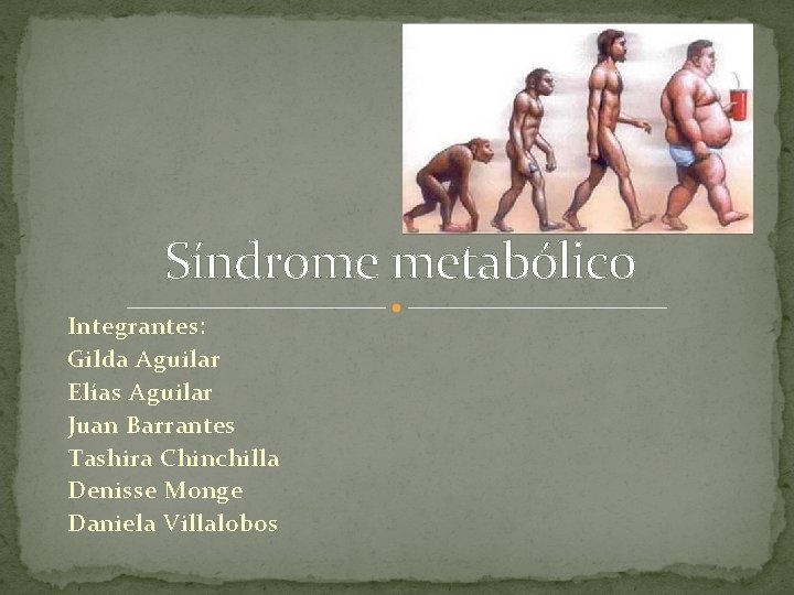 Síndrome metabólico Integrantes: Gilda Aguilar Elías Aguilar Juan Barrantes Tashira Chinchilla Denisse Monge Daniela