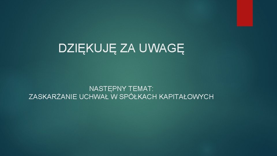 DZIĘKUJĘ ZA UWAGĘ NASTĘPNY TEMAT: ZASKARŻANIE UCHWAŁ W SPÓŁKACH KAPITAŁOWYCH 