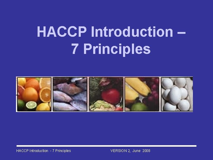 HACCP Introduction – 7 Principles HACCP Introduction - 7 Principles VERSION 2, June 2008