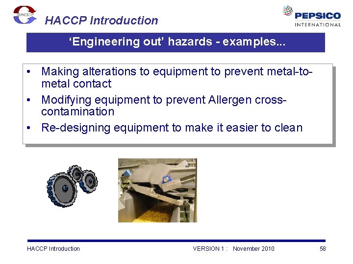 HACCP Introduction ‘Engineering out’ hazards - examples. . . • Making alterations to equipment