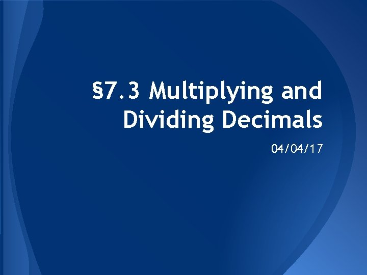 § 7. 3 Multiplying and Dividing Decimals 04/04/17 
