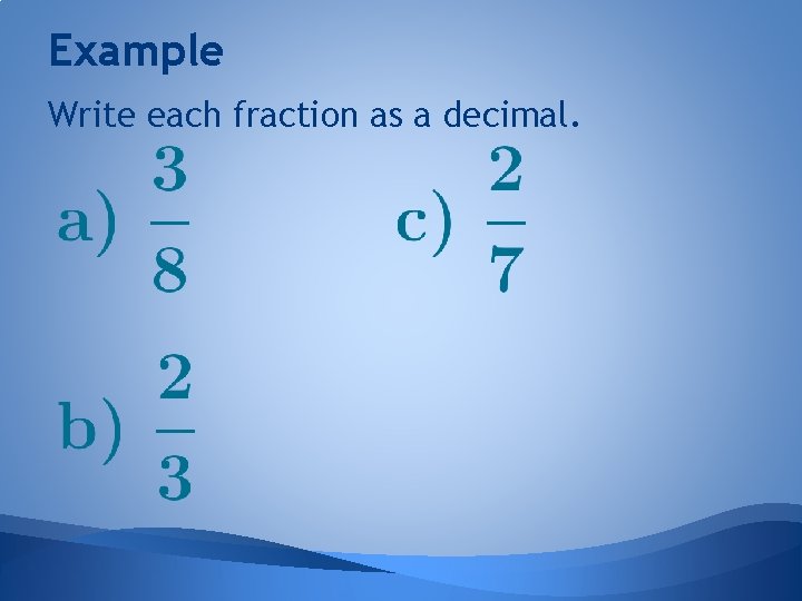 Example Write each fraction as a decimal. 