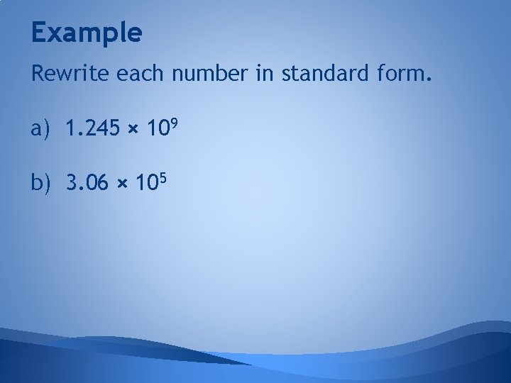 Example Rewrite each number in standard form. a) 1. 245 × 109 b) 3.
