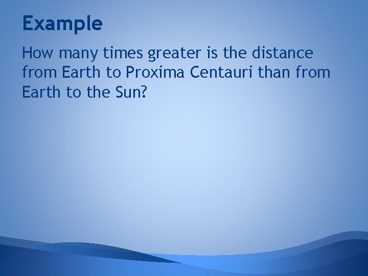 Example How many times greater is the distance from Earth to Proxima Centauri than