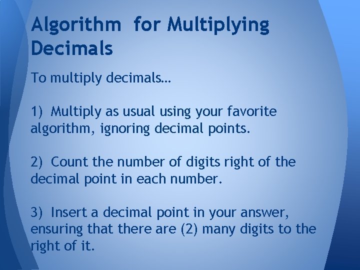 Algorithm for Multiplying Decimals To multiply decimals… 1) Multiply as usual using your favorite