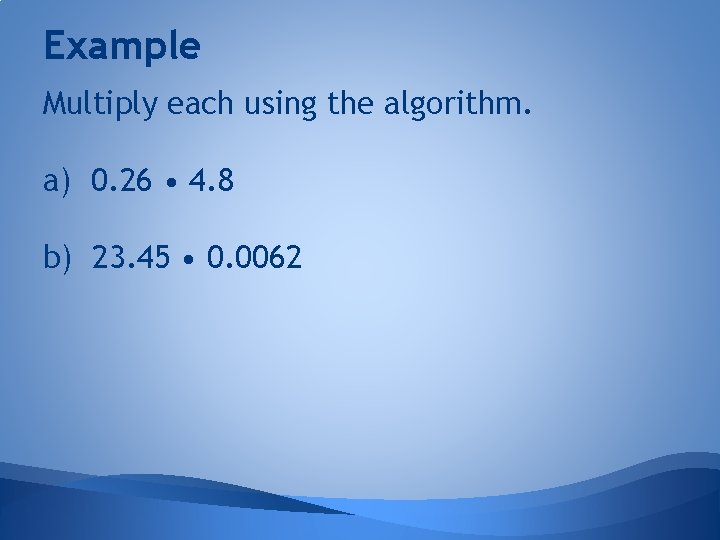 Example Multiply each using the algorithm. a) 0. 26 • 4. 8 b) 23.
