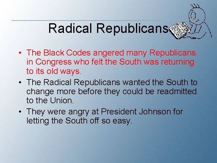 Radical Republicans • The Black Codes angered many Republicans in Congress who felt the
