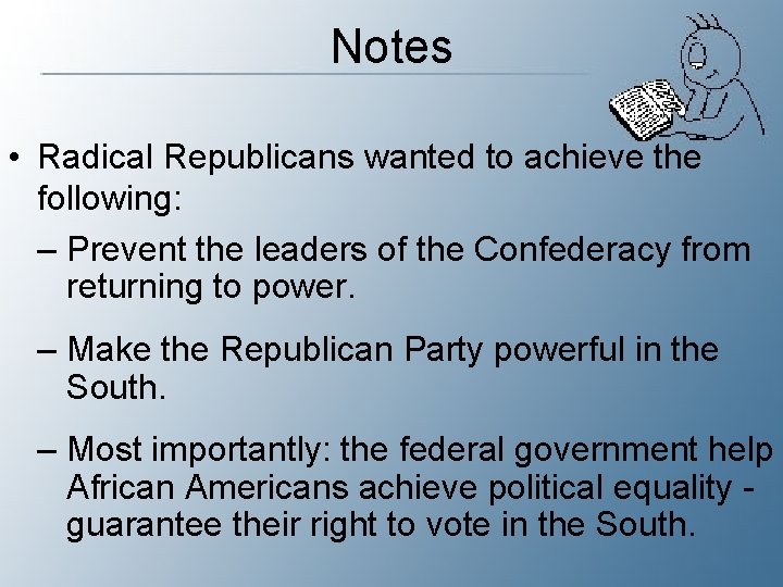 Notes • Radical Republicans wanted to achieve the following: – Prevent the leaders of