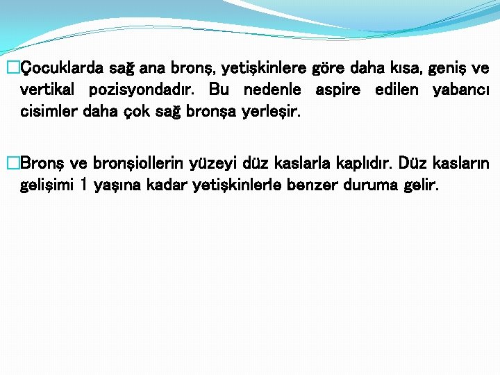 �Çocuklarda sağ ana bronş, yetişkinlere göre daha kısa, geniş ve vertikal pozisyondadır. Bu nedenle