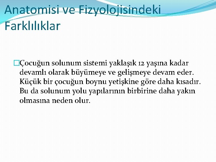 Anatomisi ve Fizyolojisindeki Farklılıklar �Çocuğun solunum sistemi yaklaşık 12 yaşına kadar devamlı olarak büyümeye