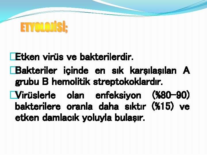 �Etken virüs ve bakterilerdir. �Bakteriler içinde en sık karşılan A grubu B hemolitik streptokoklardır.