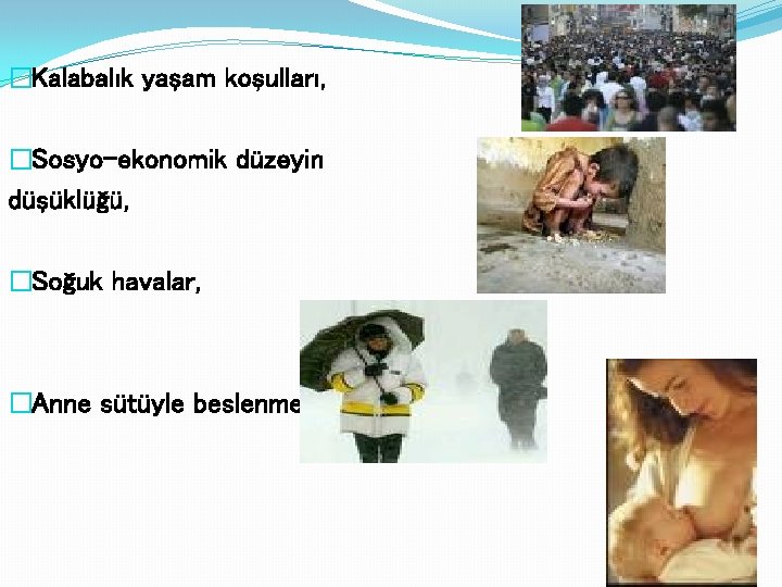�Kalabalık yaşam koşulları, �Sosyo-ekonomik düzeyin düşüklüğü, �Soğuk havalar, �Anne sütüyle beslenmeme 