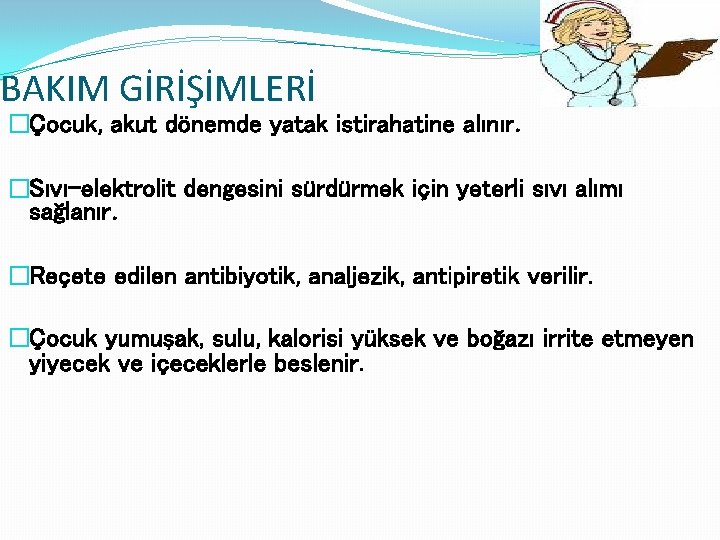 BAKIM GİRİŞİMLERİ �Çocuk, akut dönemde yatak istirahatine alınır. �Sıvı-elektrolit dengesini sürdürmek için yeterli sıvı