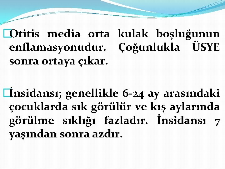 �Otitis media orta kulak boşluğunun enflamasyonudur. Çoğunlukla ÜSYE sonra ortaya çıkar. �İnsidansı; genellikle 6