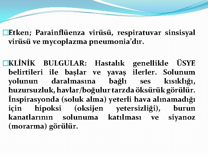 �Etken; Parainflüenza virüsü, respiratuvar sinsisyal virüsü ve mycoplazma pneumonia’dır. �KLİNİK BULGULAR: Hastalık genellikle ÜSYE