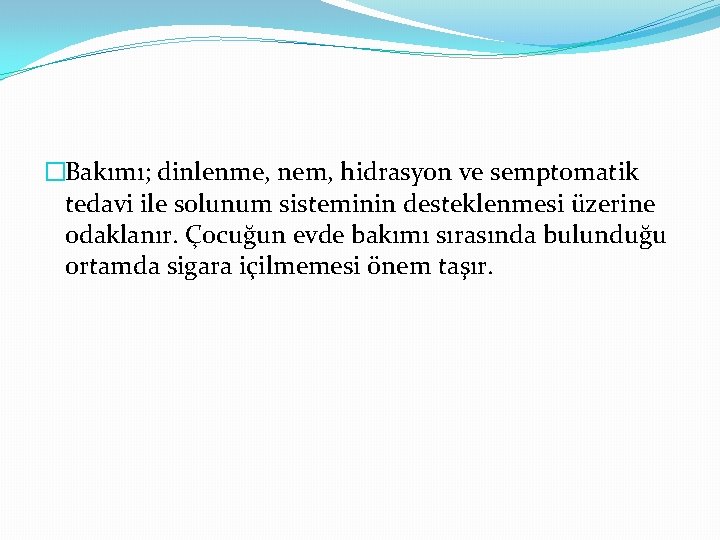 �Bakımı; dinlenme, nem, hidrasyon ve semptomatik tedavi ile solunum sisteminin desteklenmesi üzerine odaklanır. Çocuğun