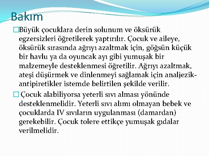 Bakım �Büyük çocuklara derin solunum ve öksürük egzersizleri öğretilerek yaptırılır. Çocuk ve aileye, öksürük