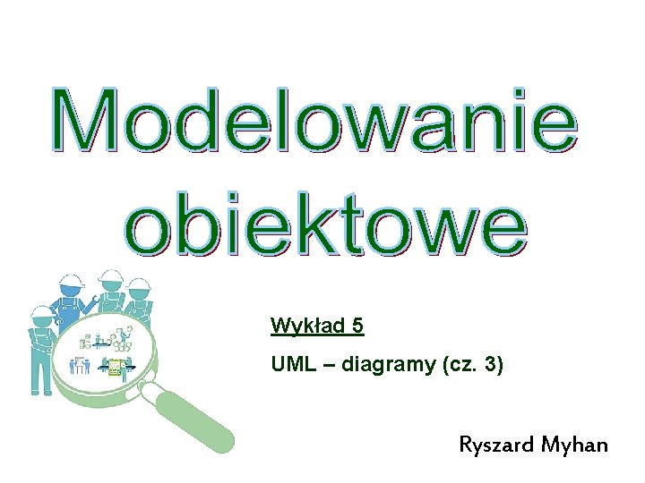 Wykład 5 UML – diagramy (cz. 3) Ryszard Myhan 