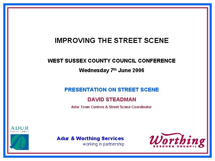 IMPROVING THE STREET SCENE WEST SUSSEX COUNTY COUNCIL CONFERENCE Wednesday 7 th June 2006