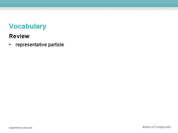 Vocabulary Review • representative particle Copyright © Mc. Graw-Hill Education Moles of Compounds 