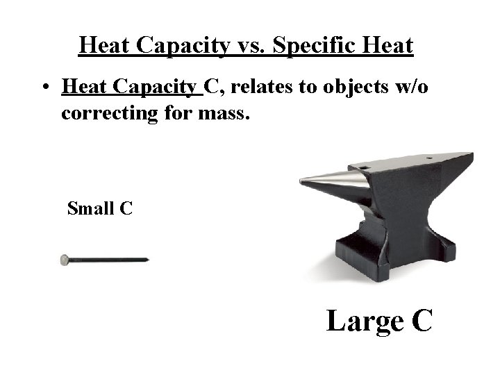 Heat Capacity vs. Specific Heat • Heat Capacity C, relates to objects w/o correcting