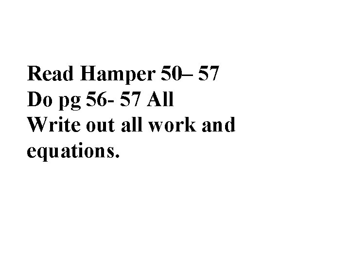Read Hamper 50– 57 Do pg 56 - 57 All Write out all work