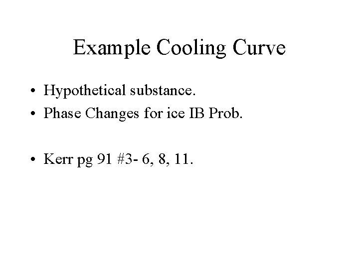 Example Cooling Curve • Hypothetical substance. • Phase Changes for ice IB Prob. •