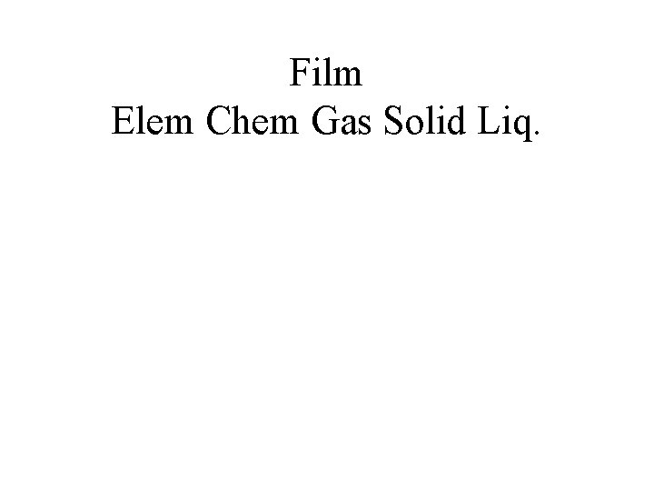 Film Elem Chem Gas Solid Liq. 