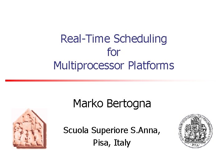 Real-Time Scheduling for Multiprocessor Platforms Marko Bertogna Scuola Superiore S. Anna, Pisa, Italy 