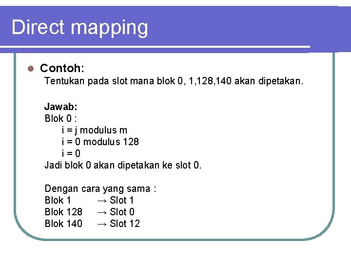 Direct mapping l Contoh: Tentukan pada slot mana blok 0, 1, 128, 140 akan