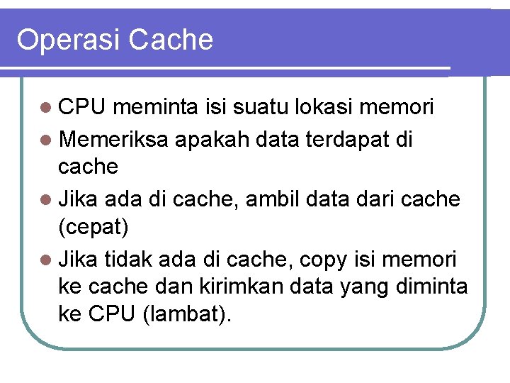 Operasi Cache l CPU meminta isi suatu lokasi memori l Memeriksa apakah data terdapat