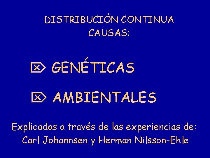 DISTRIBUCIÓN CONTINUA CAUSAS: GENÉTICAS AMBIENTALES Explicadas a través de las experiencias de: Carl Johannsen