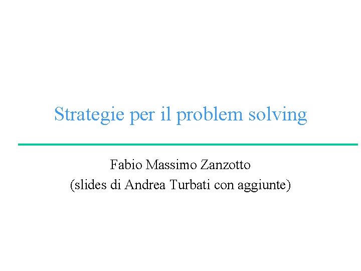 Strategie per il problem solving Fabio Massimo Zanzotto (slides di Andrea Turbati con aggiunte)