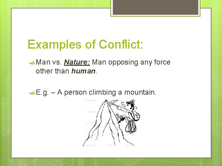 Examples of Conflict: Man vs. Nature: Man opposing any force other than human. E. Examples of Conflict: Man vs. Nature: Man opposing any force other than human. E.