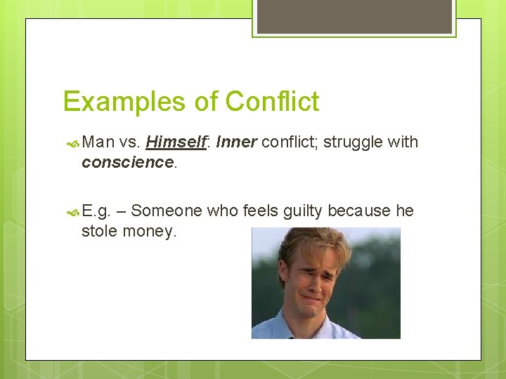 Examples of Conflict Man vs. Himself: Inner conflict; struggle with conscience. E. g. – Examples of Conflict Man vs. Himself: Inner conflict; struggle with conscience. E. g. –