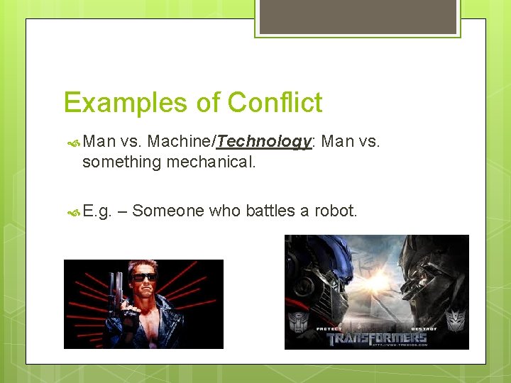 Examples of Conflict Man vs. Machine/Technology: Man vs. something mechanical. E. g. – Someone Examples of Conflict Man vs. Machine/Technology: Man vs. something mechanical. E. g. – Someone
