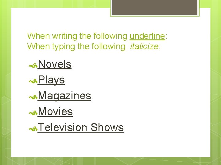 When writing the following underline: When typing the following italicize: Novels Plays Magazines Movies When writing the following underline: When typing the following italicize: Novels Plays Magazines Movies