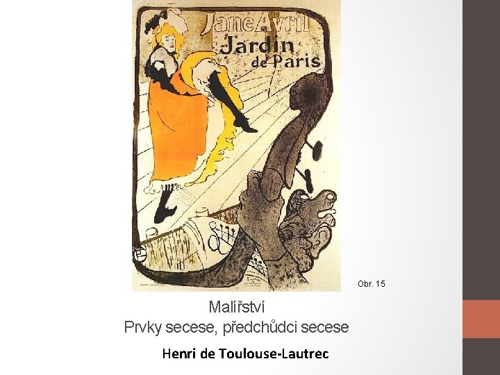 Obr. 15 Malířství Prvky secese, předchůdci secese Henri de Toulouse-Lautrec 