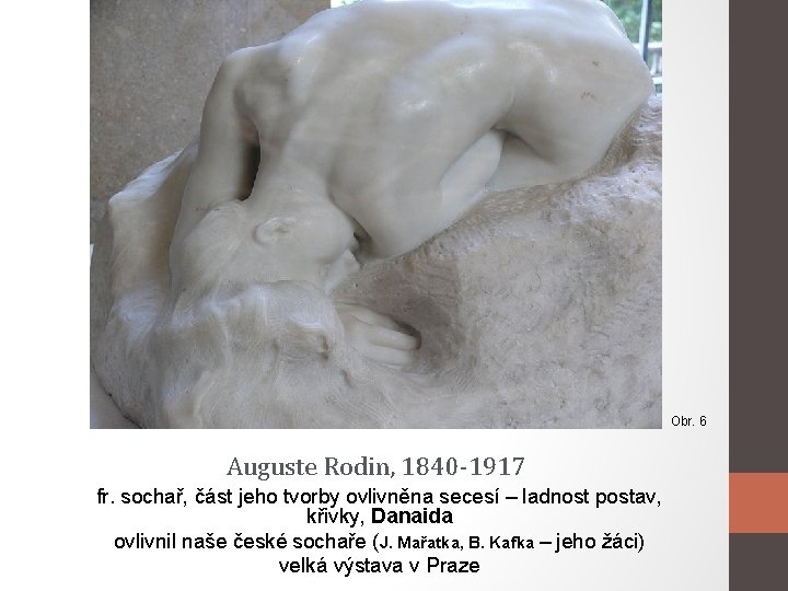 Obr. 6 Auguste Rodin, 1840 -1917 fr. sochař, část jeho tvorby ovlivněna secesí –